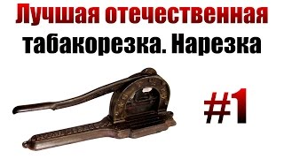 Отечественная табакорезка. Нарезка табака.