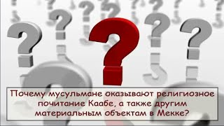 Почему мусульмане оказывают почитание Каабе? Иерей Иоанн Васильев