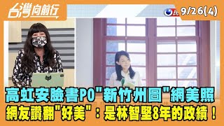 2022.09.26【台灣向前行 Part4】高虹安PO"新竹州圖"網美照 網友讚翻''好美''：是林智堅8年的政績！