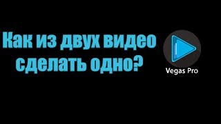 Уроки Sony Vegas. Как из двух или нескольких видео сделать одно. Как соединить видео.