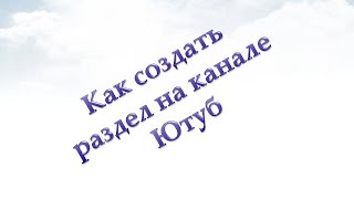 Как создать раздел на канале Ютуб