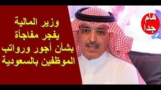 وزير المالية السعودي - يفجر مفاجأة بشأن أجور الموظفين بالسعودية !
