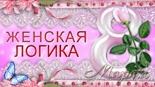 С ПРАЗДНИКОМ 8 МАРТА! Прикольное Видео поздравление с Днем 8 Марта. Женская логика.