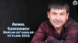 Akmal Sadixonov - Barcha qo'shiqlar to'plami | Акмал Садихонов - Барча кушиклар туплами 2016