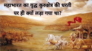 कुरुक्षेत्र को ही क्यों चुना श्री कृष्ण ने महाभारत के युद्ध के लिए ? Why Kurukshetra For Mahabharat