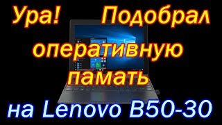 Какая оперативная память подойдет на lenovo b50 30 (Как заменить ее!?)
