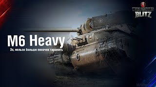 Обзор M6 Heavy - Эх, нельзя больше песочек таранить [WoT: Blitz]