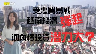 受惠貿易戰 越南經濟彈起 河內樓投資潛力大？ │ 投資越南物業｜ 越南樓市 │ 海外投資｜【樓市VAR】