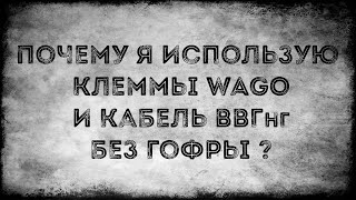 Почему я использую клеммы Wago и провода ВВГнг без гофры?