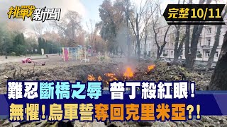 【挑戰新聞】難忍"斷橋之辱" 普丁殺紅眼！ 無懼！烏軍誓奪回克里米亞？！ 2022.10.11