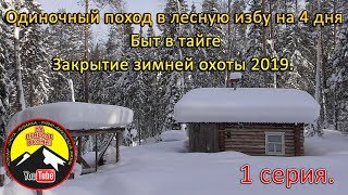 Одиночный поход в лесную избу на 4 дня . Быт в тайге.  Закрытие зимней охоты 2019. 1 серия.