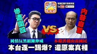 第一節 : 純情反黑組陳仲威，廁所慘遭圍毆，本環洪發山雷國民内咎自首，本台逐一踢爆？還原案件真相！