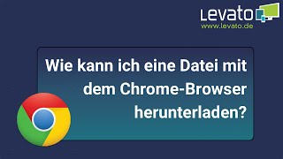 Levato.de | Wie kann ich eine Datei mit dem Google Chrome Browser herunterladen?