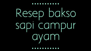 Resep dan Cara membuat Bakso sapi campur ayam yang enak dan kenyal