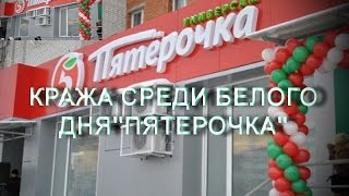 02.06.2016 ПЯТЕРОЧКА Сеть магазинов,кража среди белого дня