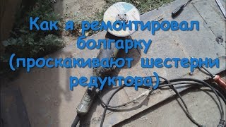 Как я ремонтировал болгарку проскакивают шестерни редуктора