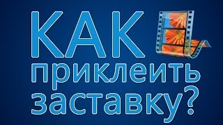 Как склеить видео? Как приклеить заставку?