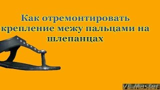 Ремонт летней обуви Как отремонтировать крепление между пальцами на женских шлепанцах