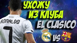 УХОЖУ ИЗ КЛУБА ! ЭЛЬ КЛАСИКО! | РЕАЛ МАДРИД FIFA 17 КАРЬЕРА # 26