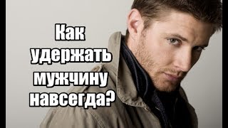 Как УДЕРЖАТЬ мужчину НАВСЕГДА? Как сделать так, чтобы мужчина НЕ УХОДИЛ?