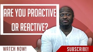 Are You Proactive Or Reactive???