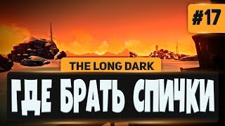The Long Dark #17 - ГДЕ БРАТЬ СПИЧКИ