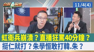 虹衛兵崩潰？直播狂罵40分鐘？ "挺仁"就打？朱學恒敢打韓.朱？【台灣最前線 重點摘要】2022.11.04(4)