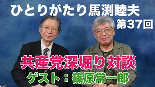 「ひとりがたり馬渕睦夫」#37 ゲスト：篠原常一郎 vol.1【日本共産党深堀り対談】