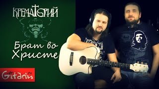 Брат во Христе - КРЕМАТОРИЙ / Как играть на гитаре (2 партии)? Аккорды, табы - Гитарин