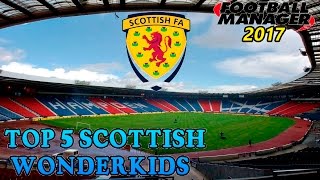 FOOTBALL MANAGER 2017 - TOP 5 SCOTTISH WONDERKIDS!!!