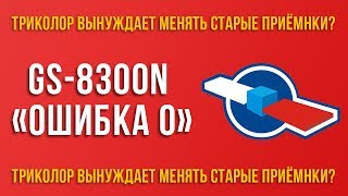 GS-8300N "ошибка 0". Как Триколор ТВ заставляет менять приемники