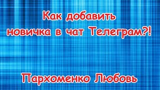Как добавить новичка в чат Телеграм?! Пархоменко Любовь