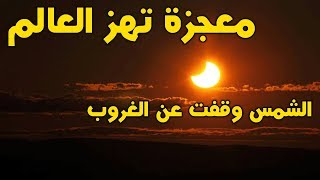 معجزة هزت العالم | الشمس تتوقف عن الغروب | حدث بالفعل سبحان الله !!!