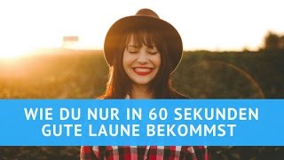 Wie du nur in 60 Sekunden gute Laune bekommst und deinen Stress beseitigst!