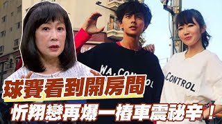【精華版】球賽看到開房間？忻翔戀再爆一樁車震祕辛！