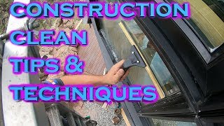 RESIDENTIAL CONSTRUCTION CLEAN TIPS & TECHNIQUES | WINDOW CLEANING