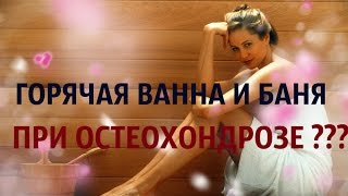 При остеохондрозе  можно ли принимать горячую ванну и ходить в баню  Ответы врача