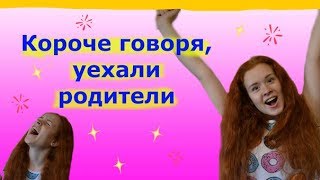 КОРОЧЕ ГОВОРЯ, УЕХАЛИ РОДИТЕЛИ