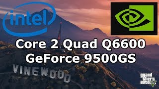 Intel Core 2 Quad Q6600 \ Nvidia Geforce 9500 GS \ Grand Theft Auto V Benchmark \ low settings @720p