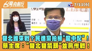 2022.07.11【台灣向前行 Part6】雙北誰來戰？民進黨拍板"龍中配"！蔡主席："雙北雙箭頭"並肩作戰！