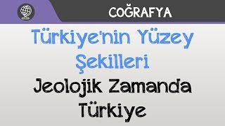 Türkiye'nin Yüzey Şekilleri - Jeolojik Zamanda Türkiye