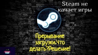 Steam не качает игры.Прерывание загрузки.Что делать?Решение!