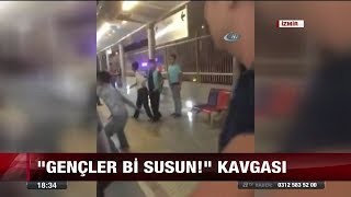 'Gençler bi susun!' kavgası - 25 Ağustos 2017