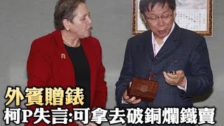 外賓贈懷錶 台北市長 柯文哲 失言：可拿去破銅爛鐵賣！