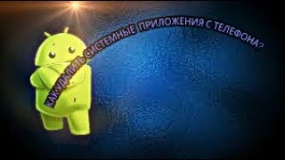 Как удалить системные приложения с телефона.?