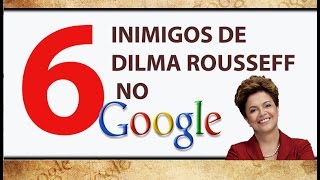 Dilma Rousseff: 6 Inimigos no Google
