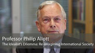 Professor Philip Allott: The Idealist's Dilemma: Re-imagining International Society