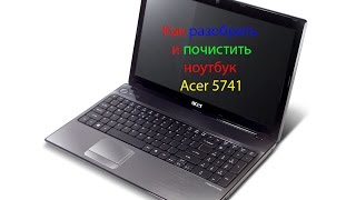 Как разобрать и почистить ноутбук Acer Aspire 5741, 5742, 5250, 5252, 5253, 5336, 5342, 5744, 5746