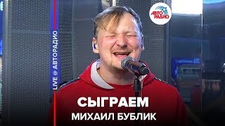 ?️ Михаил Бублик - Сыграем (LIVE @ Авторадио)