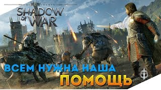 ВСЕМ НУЖНА НАША ПОМОЩЬ . . . (Shadow of War)